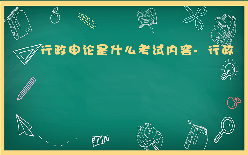 行政申论是什么考试内容-行政 申论是什么